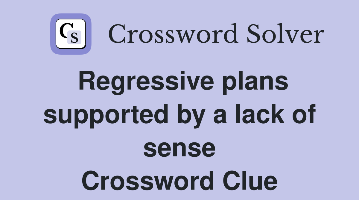 Regressive plans supported by a lack of sense Crossword Clue