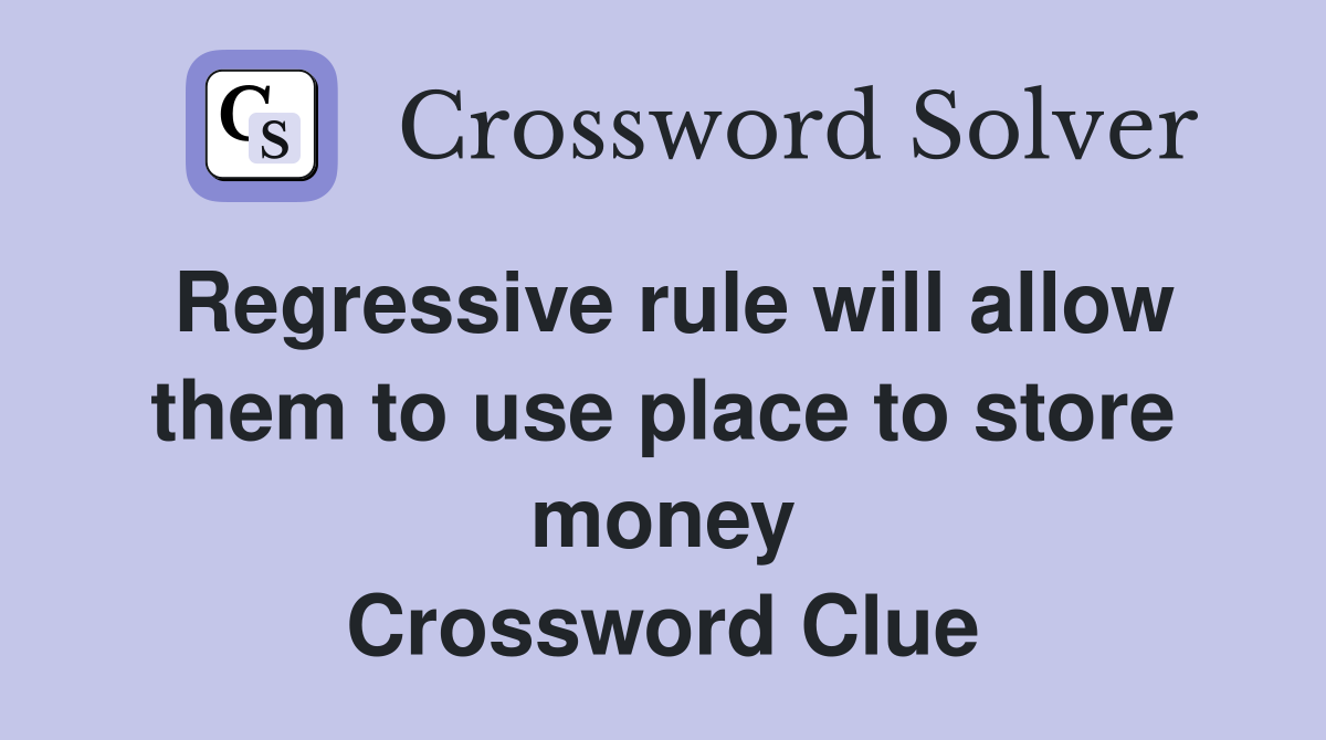 Regressive rule will allow them to use place to store money Crossword Clue