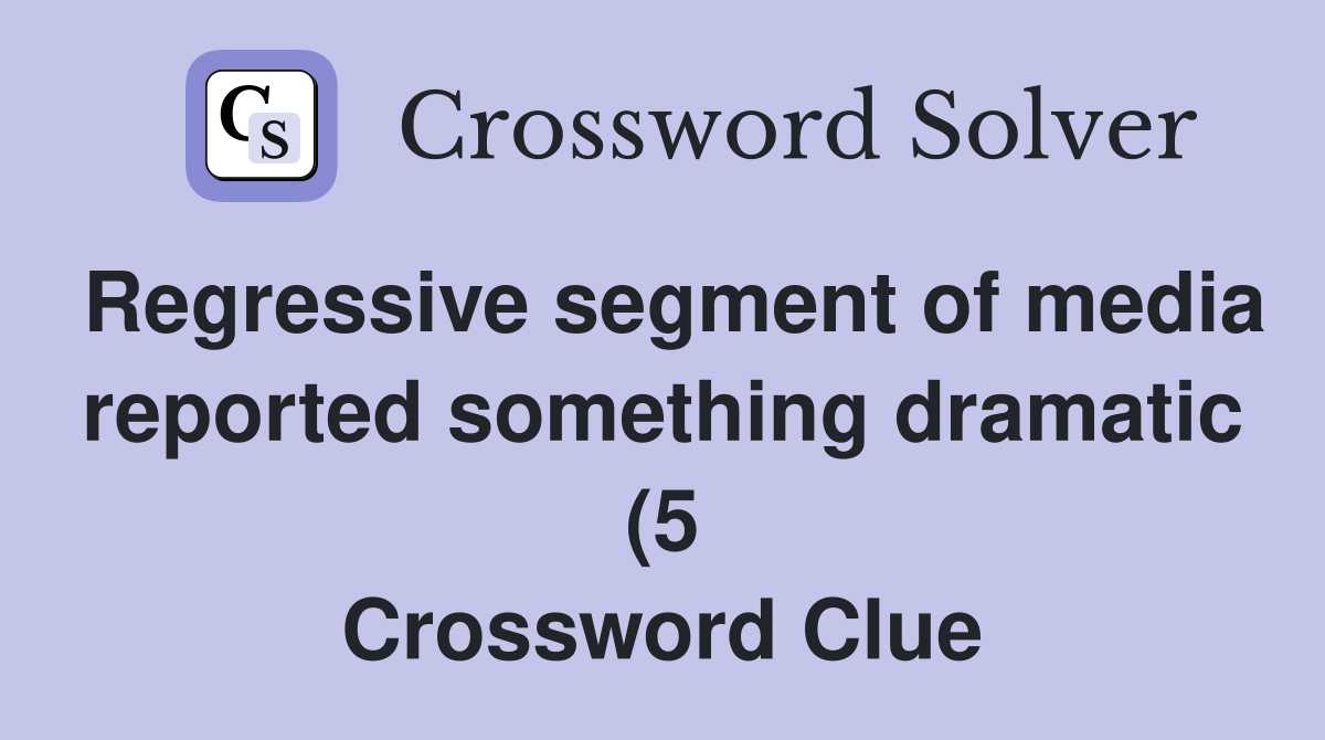 Regressive segment of media reported something dramatic (5) Crossword Regressive segment of media reported something dramatic (5) Crossword
