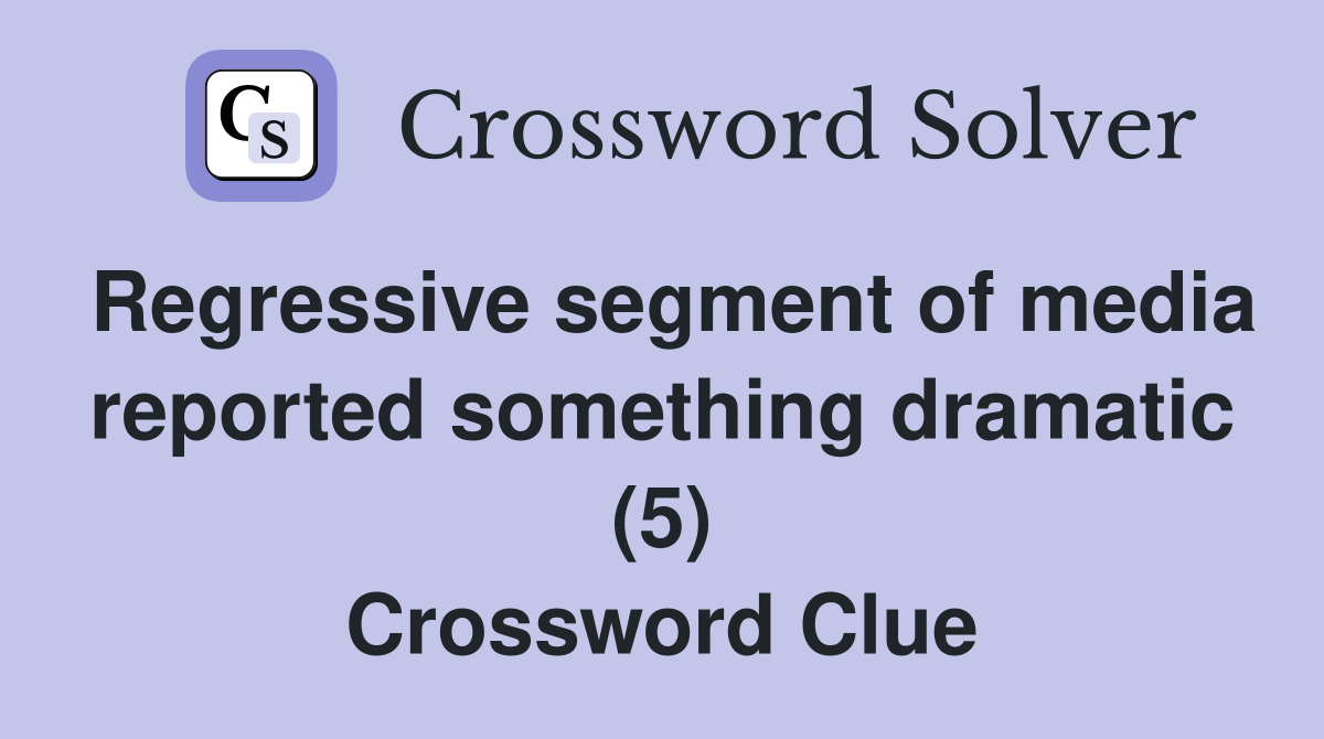 Regressive segment of media reported something dramatic (5) Crossword