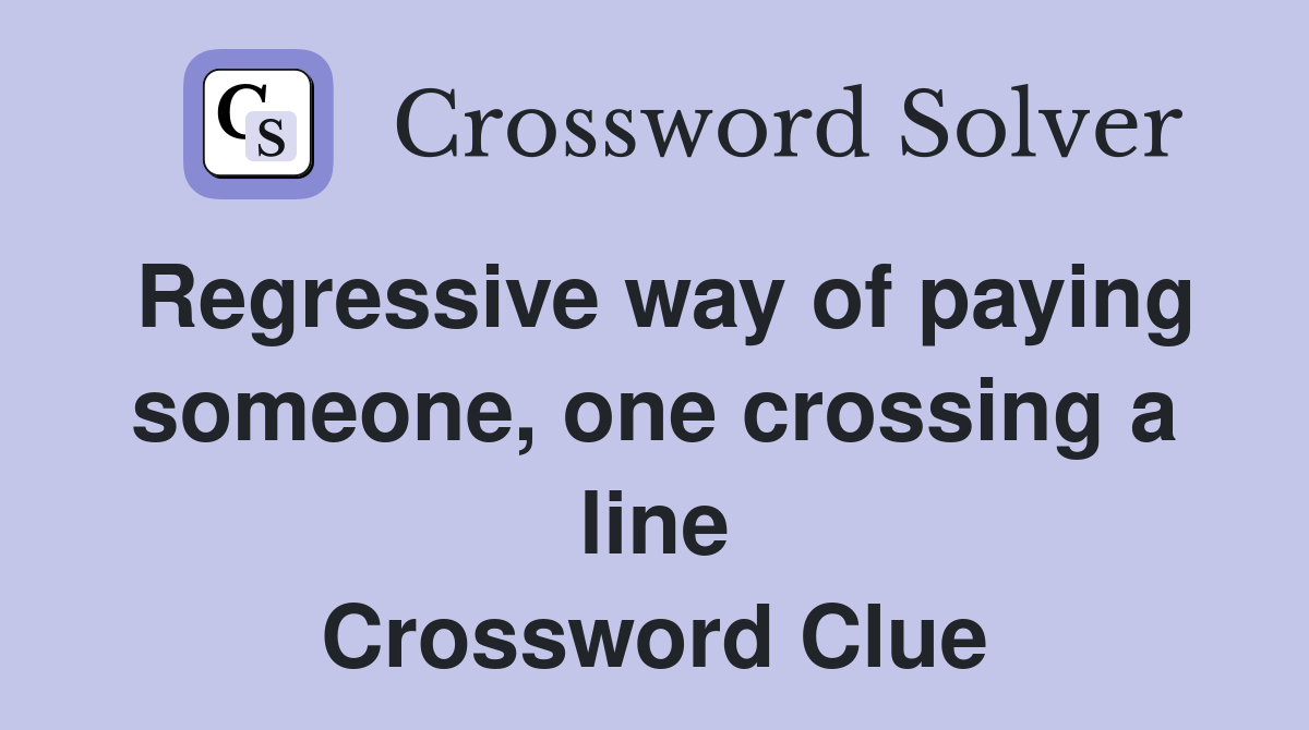 Regressive way of paying someone, one crossing a line Crossword Clue