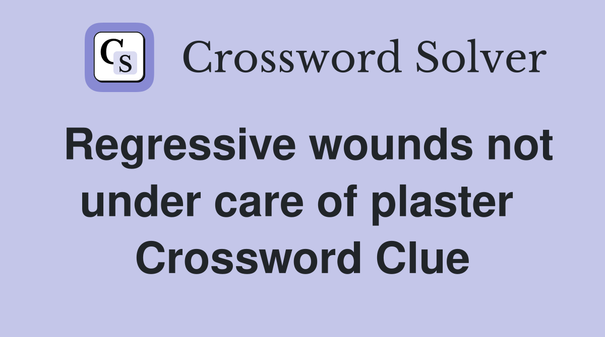 Regressive wounds not under care of plaster  Crossword Clue