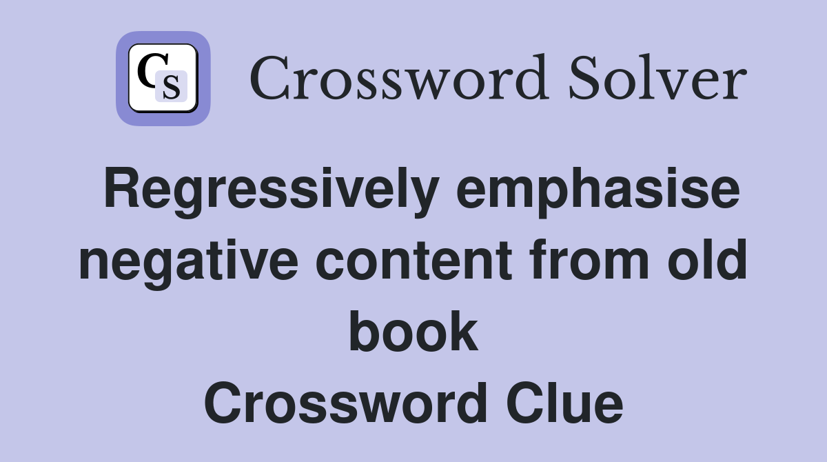 Regressively emphasise negative content from old book Crossword Clue
