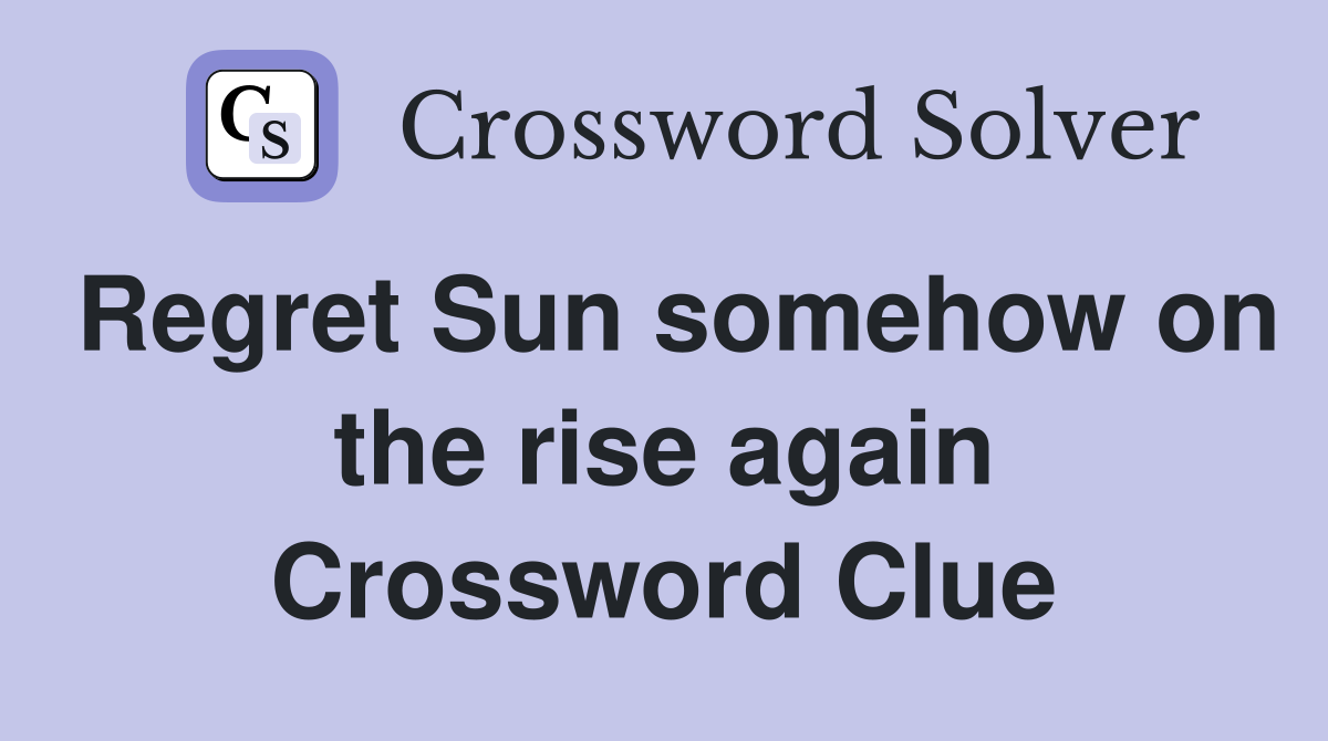 Regret Sun somehow on the rise again Crossword Clue