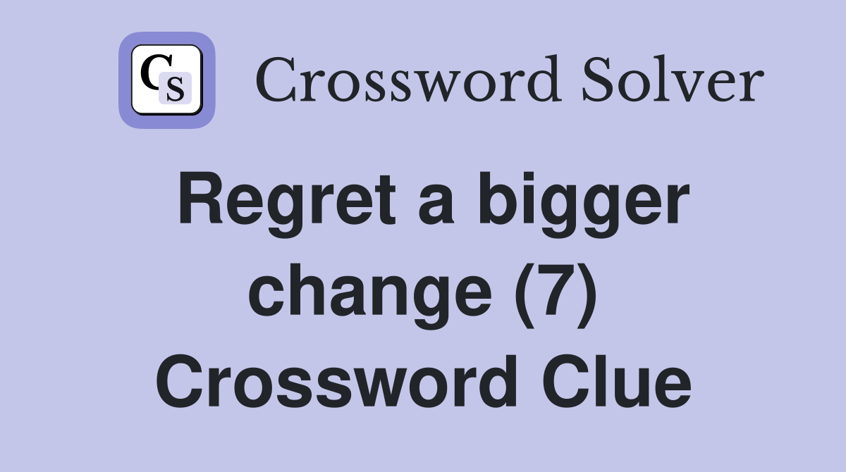 Regret a bigger change (7) Crossword Clue