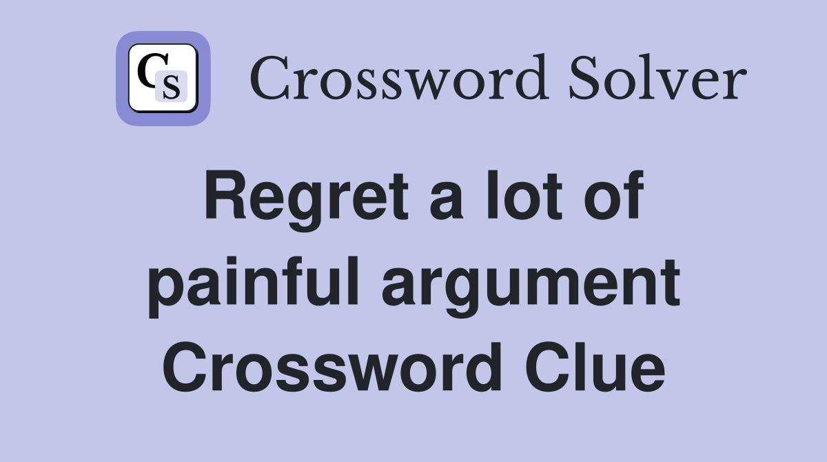 Regret a lot of painful argument Crossword Clue