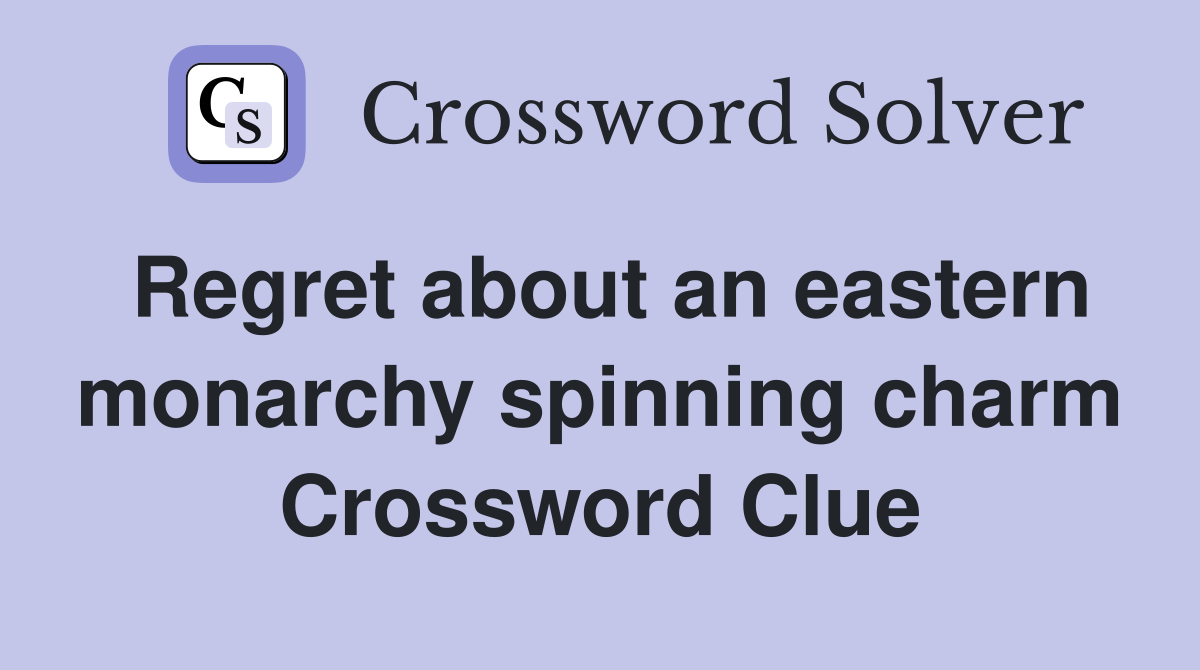 Regret about an eastern monarchy spinning charm Crossword Clue
