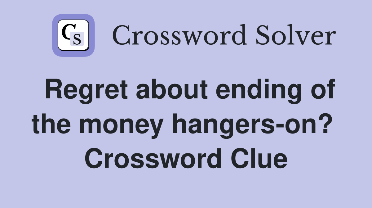 Regret about ending of the money hangers-on?  Crossword Clue
