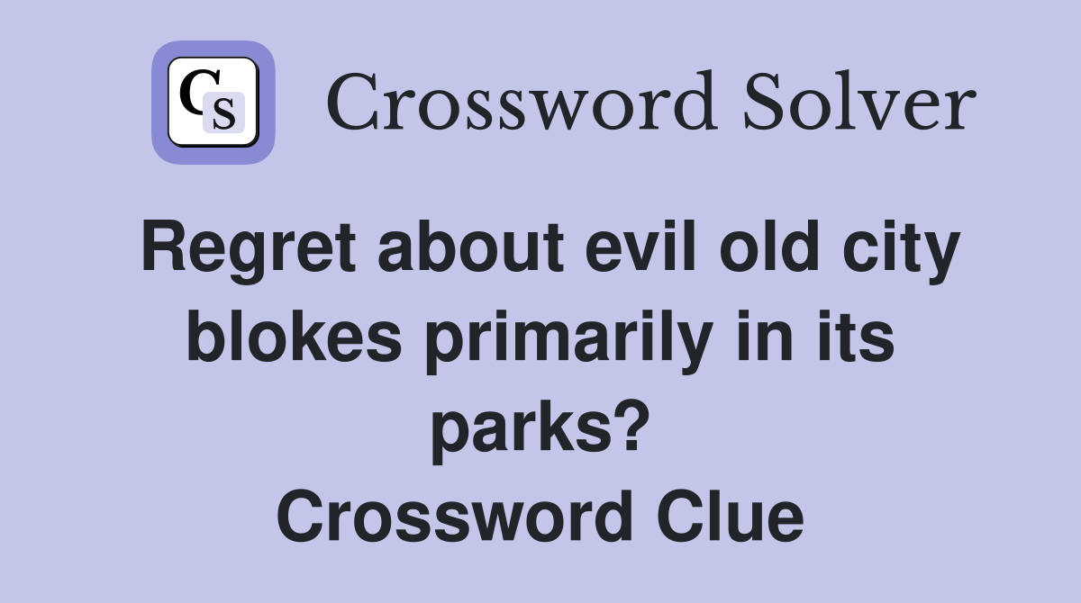 Regret about evil old city blokes primarily in its parks? Crossword Clue