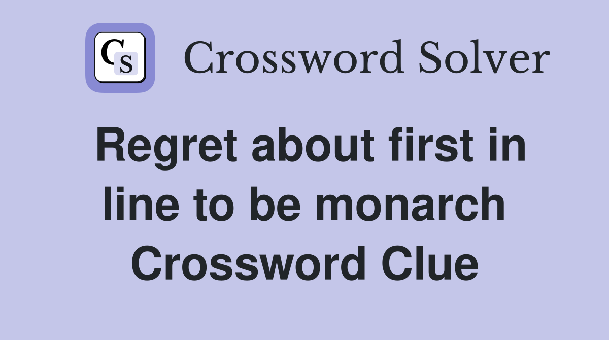Regret about first in line to be monarch Crossword Clue