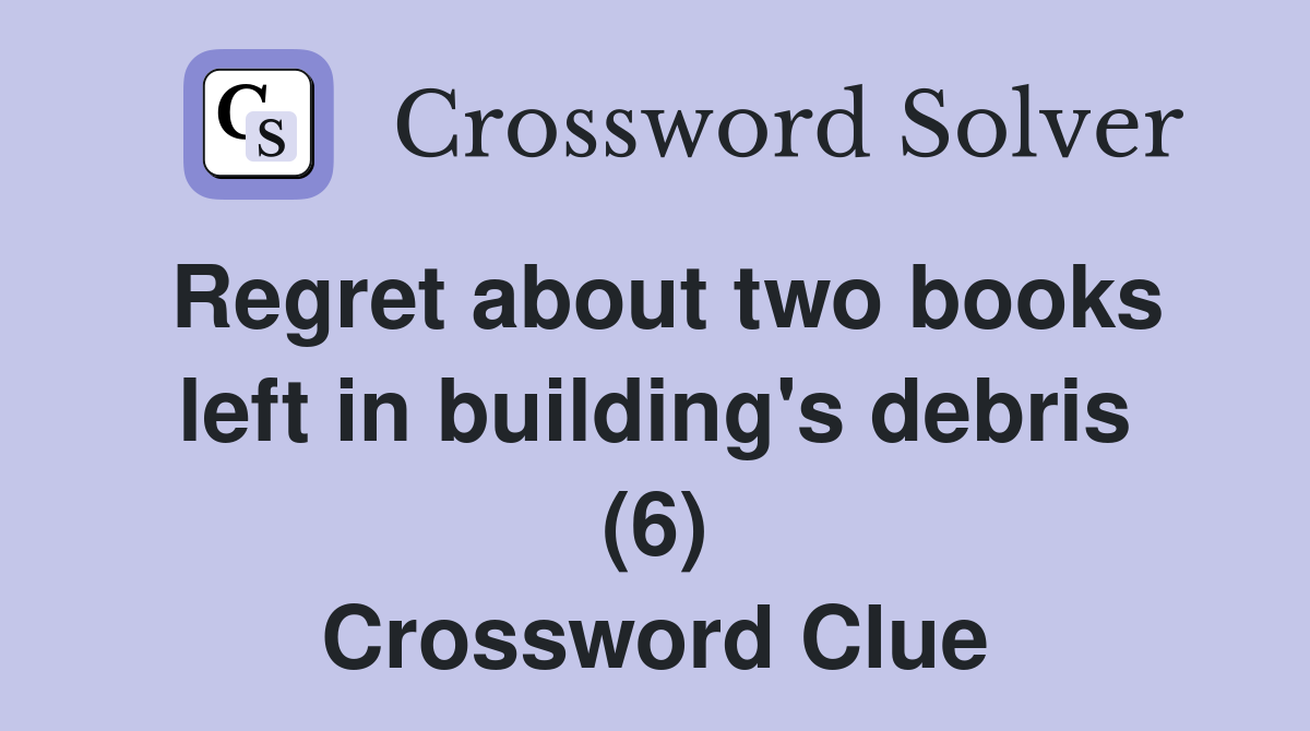Regret about two books left in building's debris (6) Crossword Clue