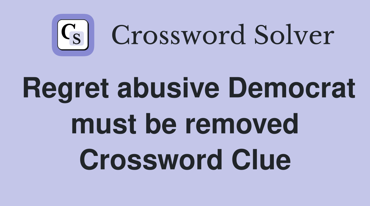 Regret abusive Democrat must be removed Crossword Clue