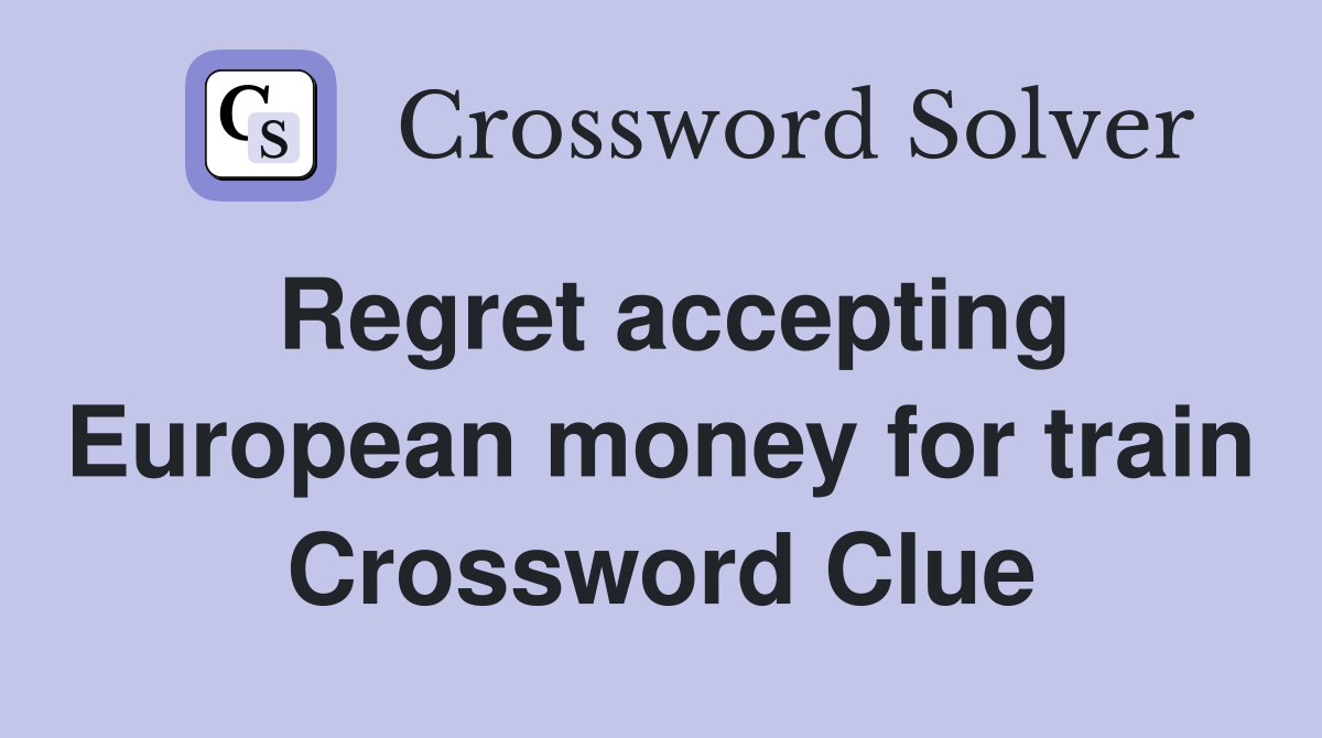 Regret accepting European money for train Crossword Clue