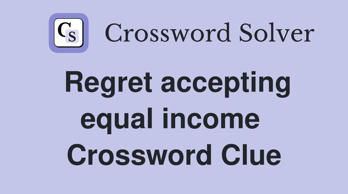 Regret accepting equal income  Crossword Clue
