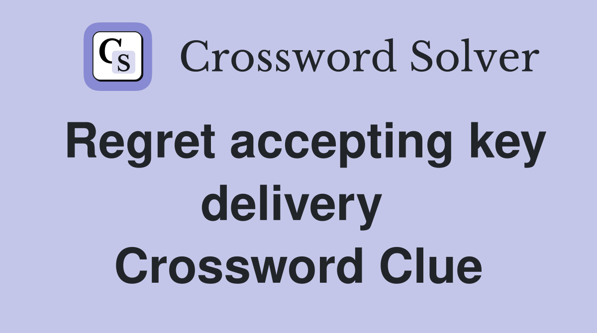 Regret accepting key delivery  Crossword Clue