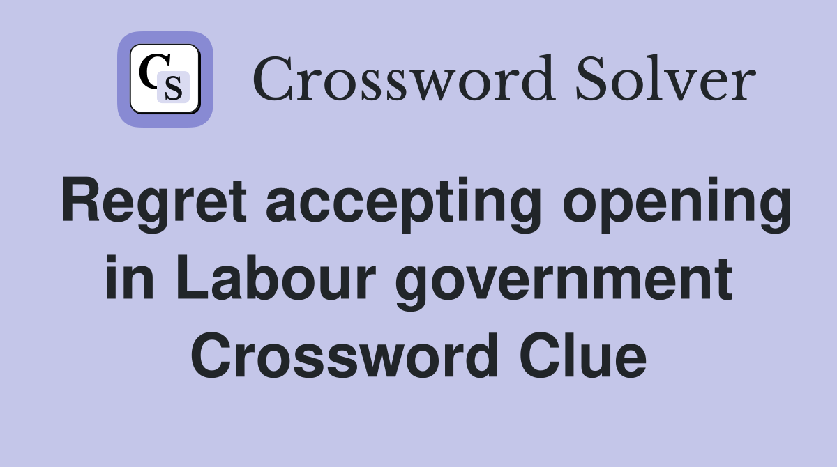 Regret accepting opening in Labour government Crossword Clue