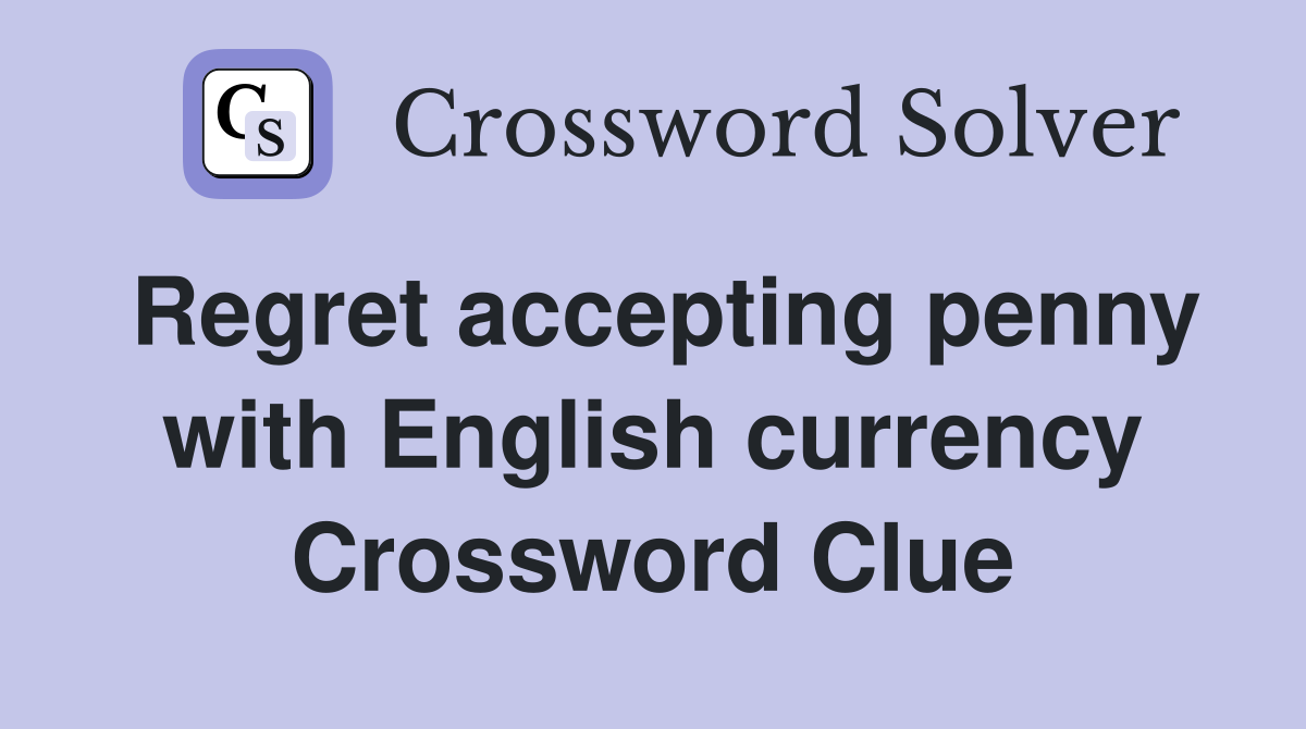 Regret accepting penny with English currency Crossword Clue