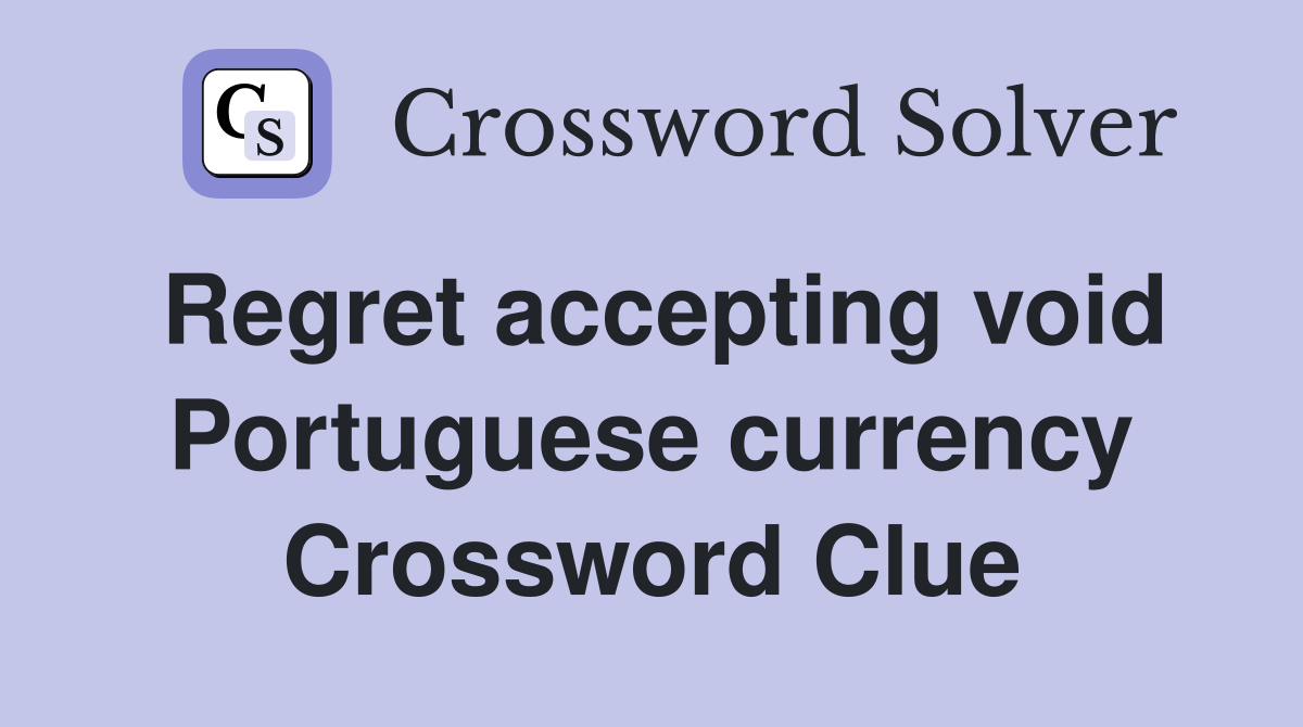 Regret accepting void Portuguese currency Crossword Clue