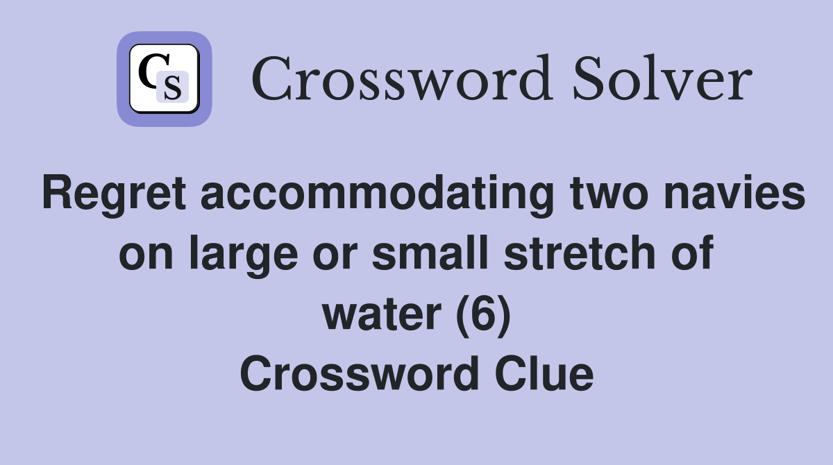 Regret accommodating two navies on large or small stretch of water (6) Crossword Clue