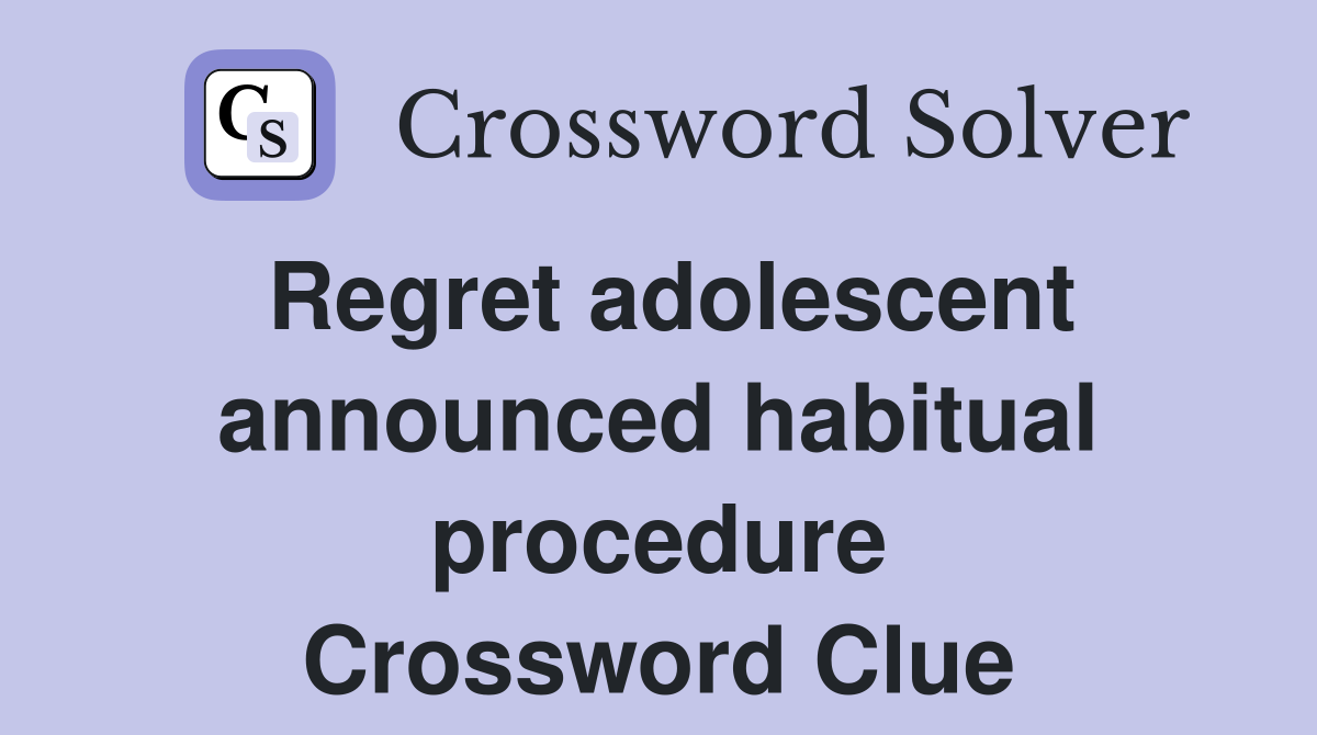 Regret adolescent announced habitual procedure Crossword Clue