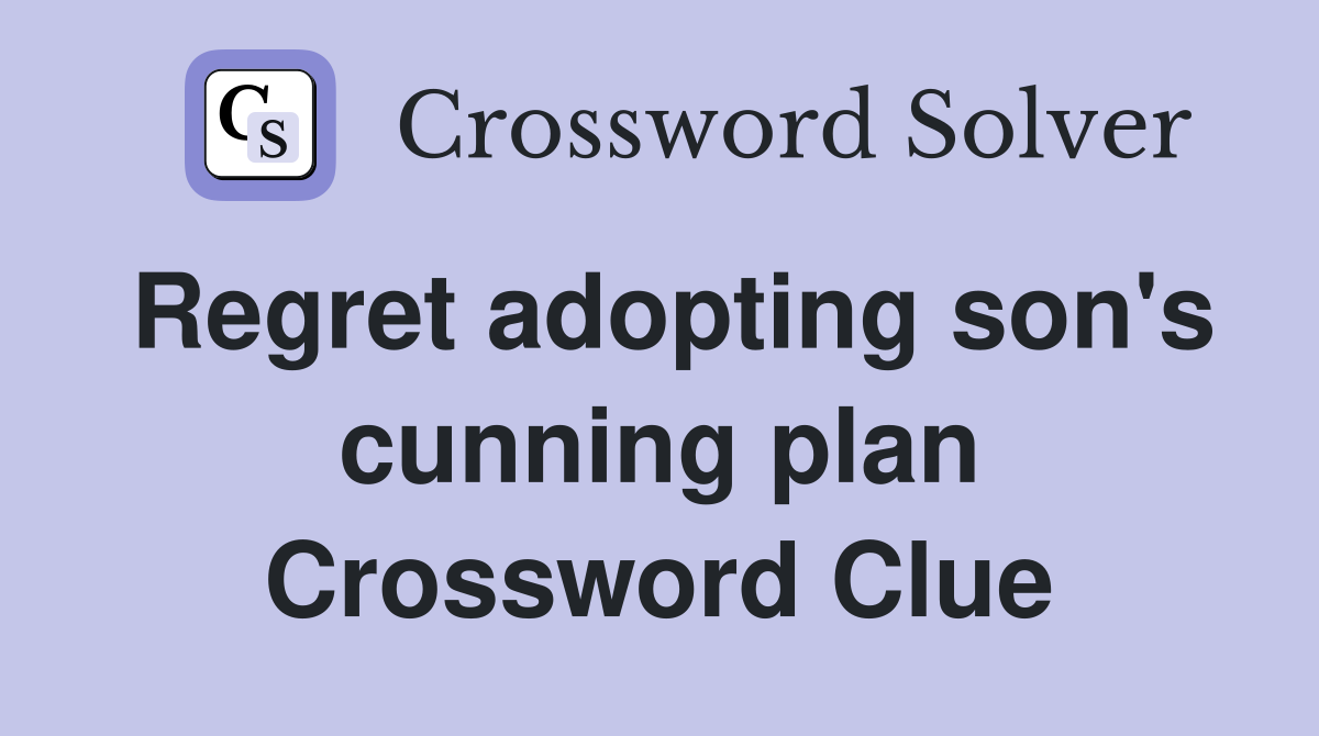 Regret adopting son's cunning plan Crossword Clue