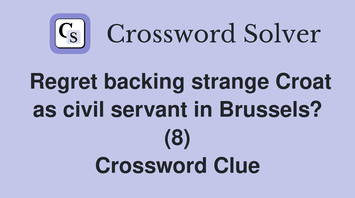 Regret backing strange Croat as civil servant in Brussels? (8) Crossword Clue