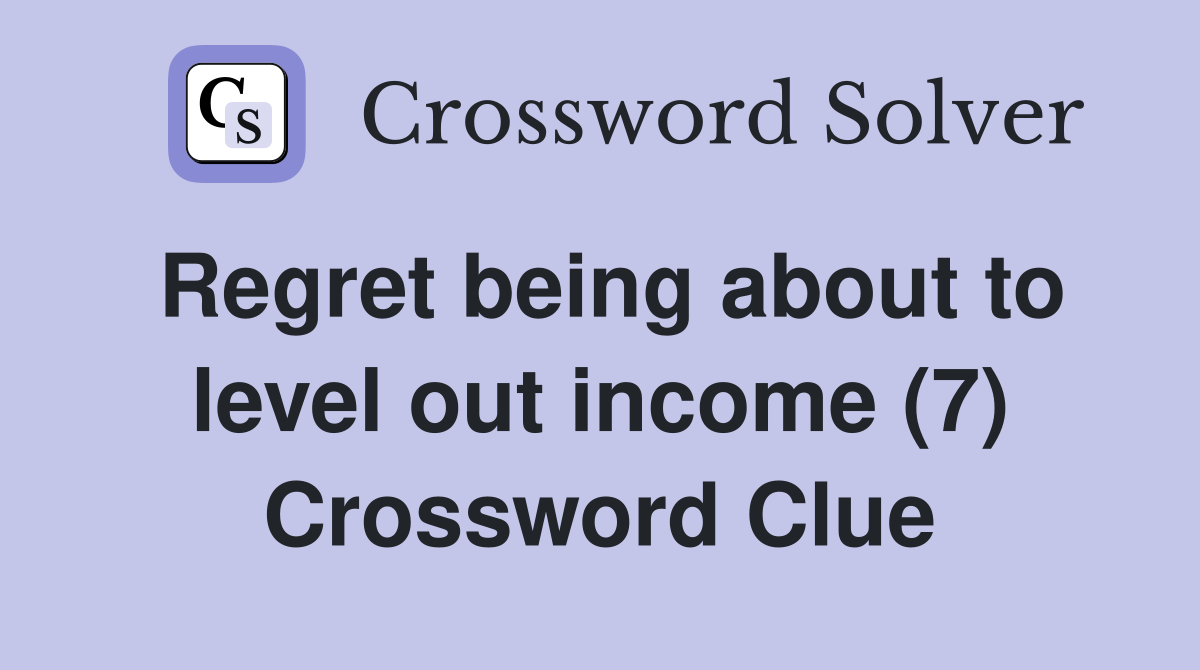 Regret being about to level out income (7) Crossword Clue Answers