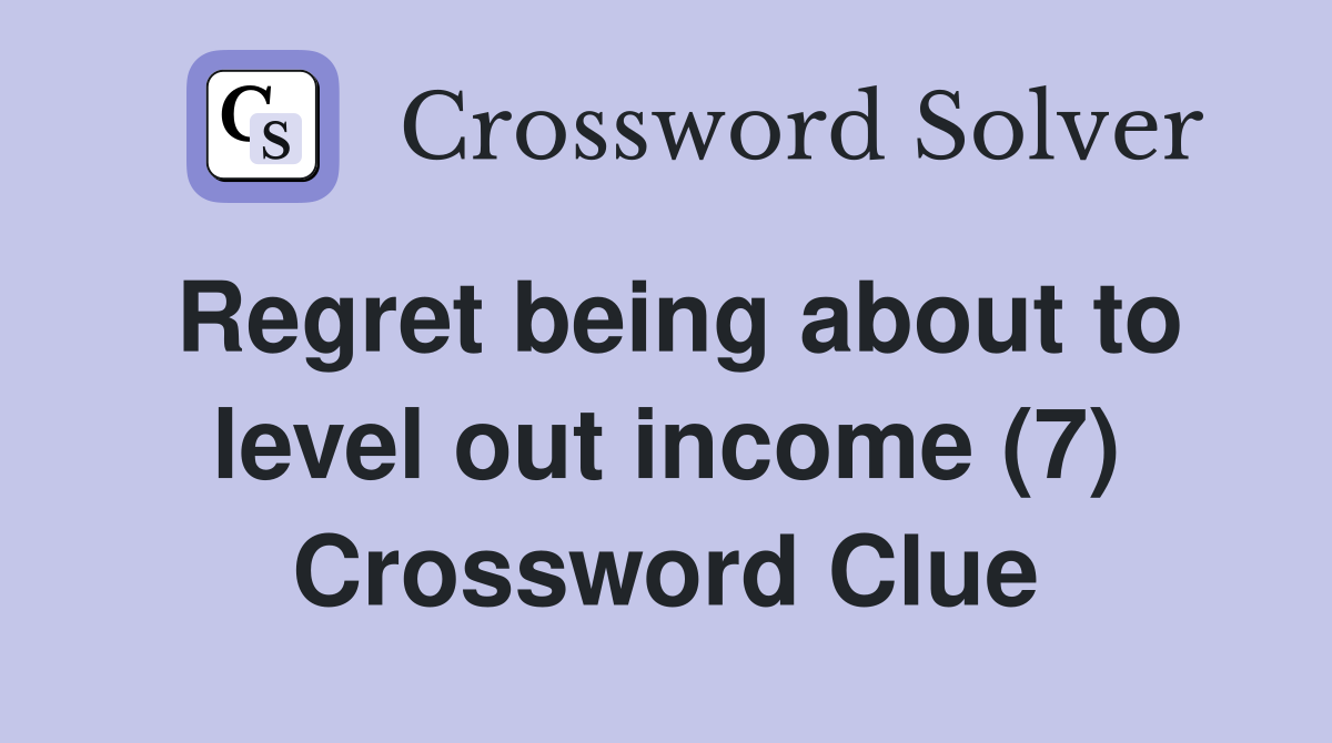 Regret being about to level out income (7) Crossword Clue