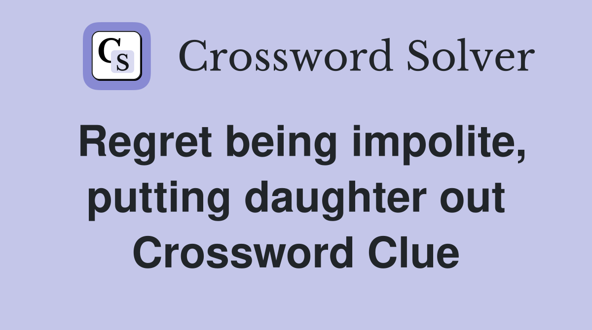 Regret being impolite, putting daughter out Crossword Clue