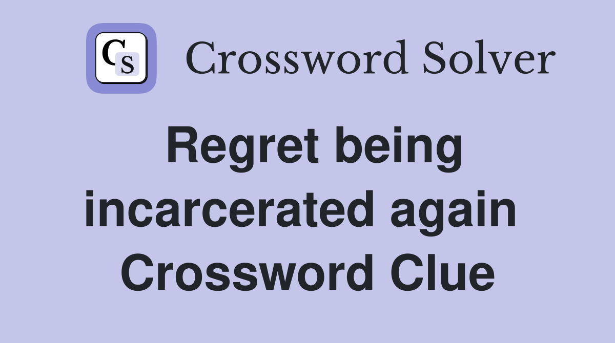 Regret being incarcerated again  Crossword Clue