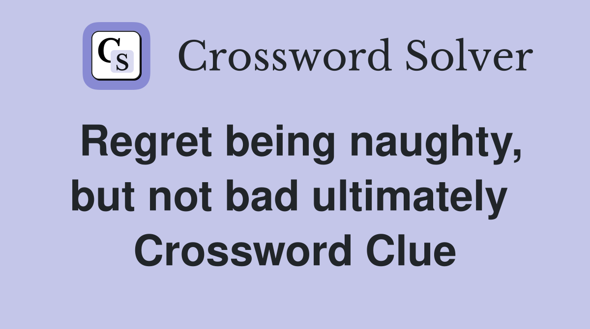 Regret being naughty, but not bad ultimately  Crossword Clue