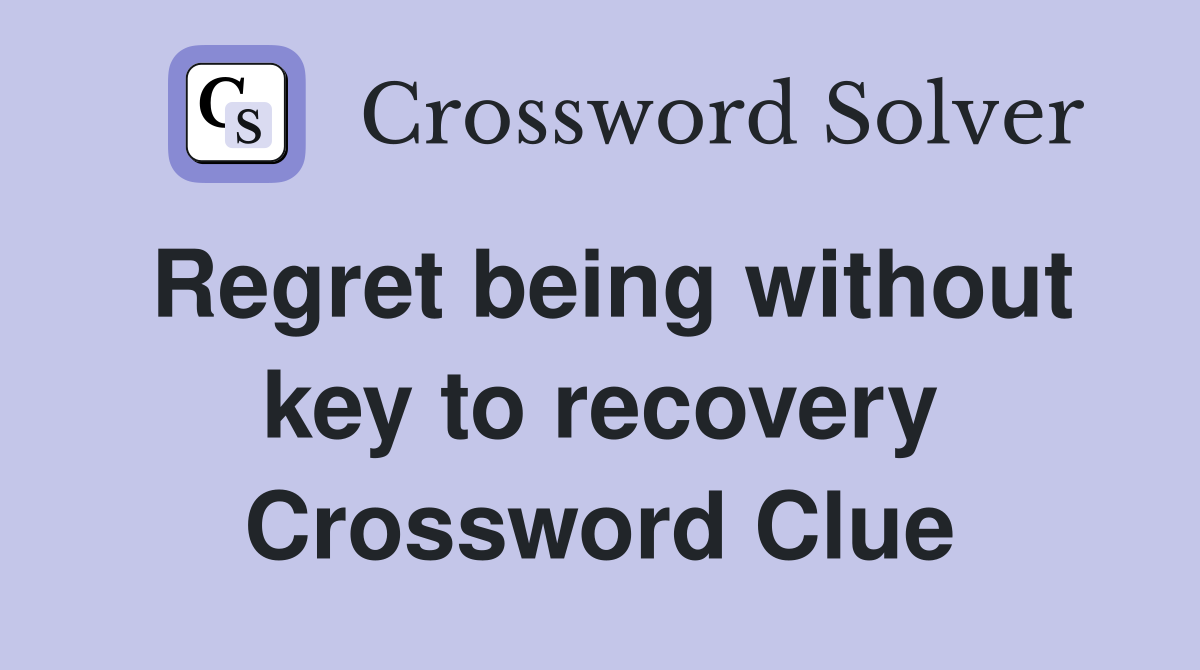 Regret being without key to recovery Crossword Clue