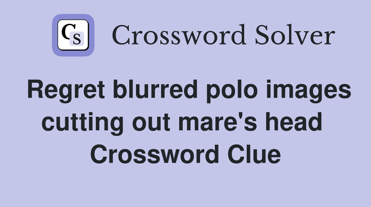 Regret blurred polo images cutting out mare's head  Crossword Clue