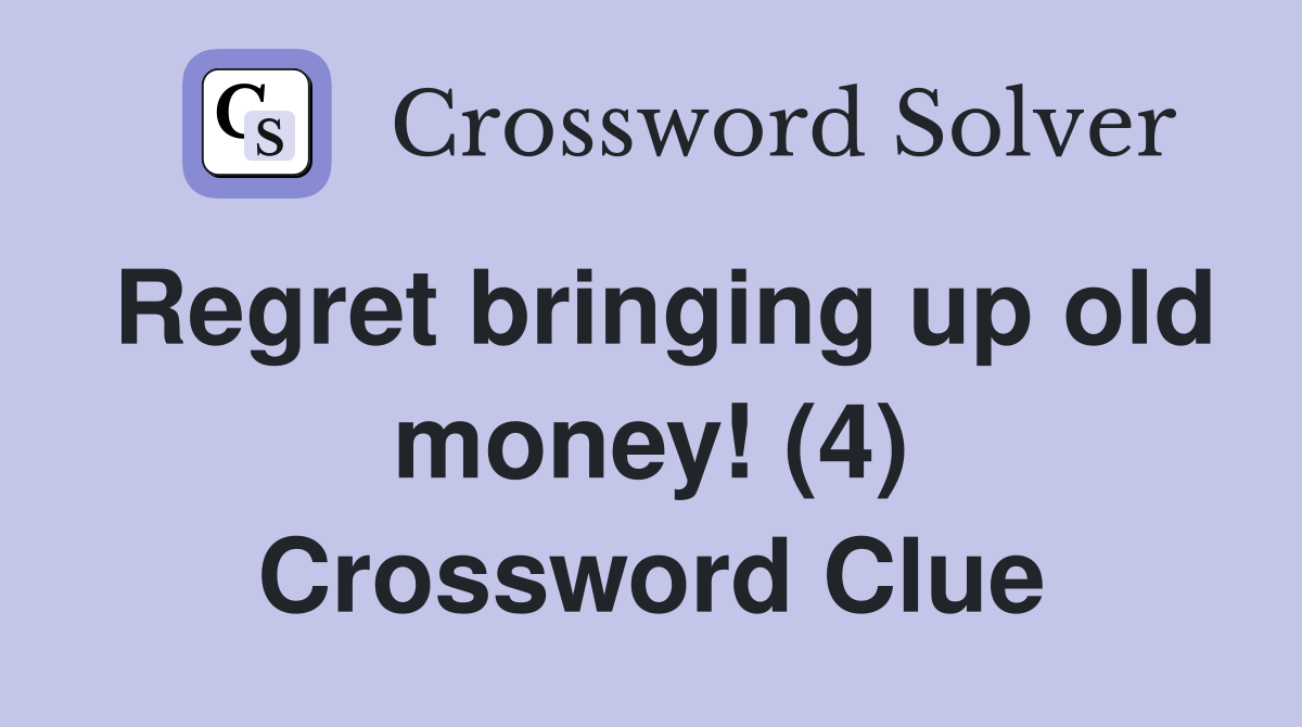Regret bringing up old money! (4) Crossword Clue