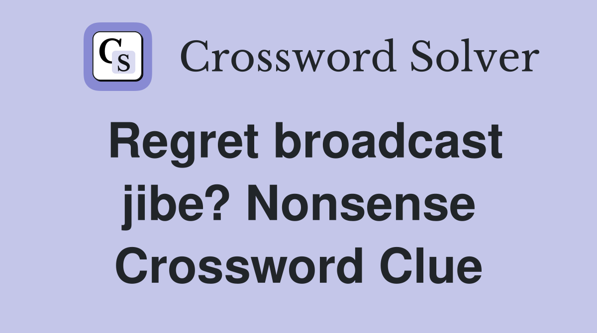 Regret broadcast jibe? Nonsense Crossword Clue