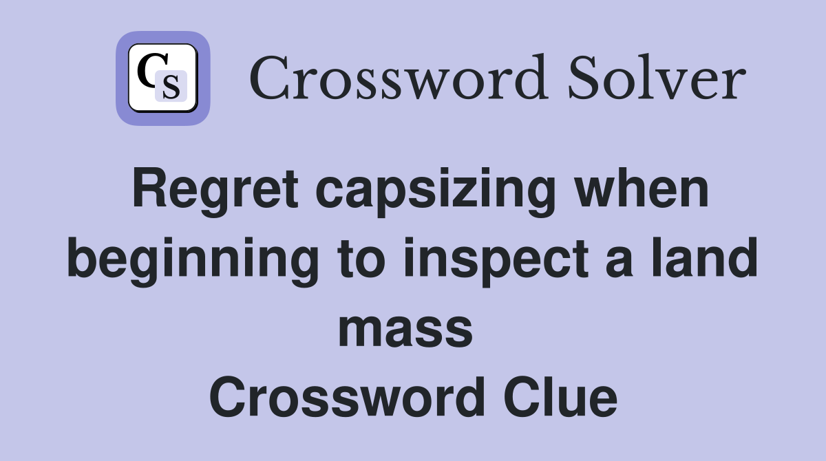 Regret capsizing when beginning to inspect a land mass  Crossword Clue