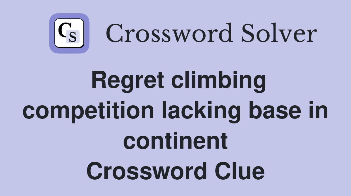 Regret climbing competition lacking base in continent Crossword Clue