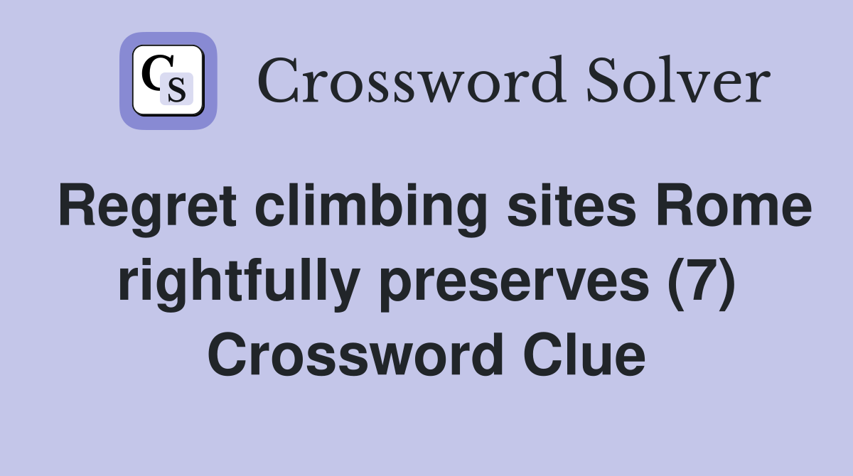 Regret climbing sites Rome rightfully preserves (7) Crossword Clue