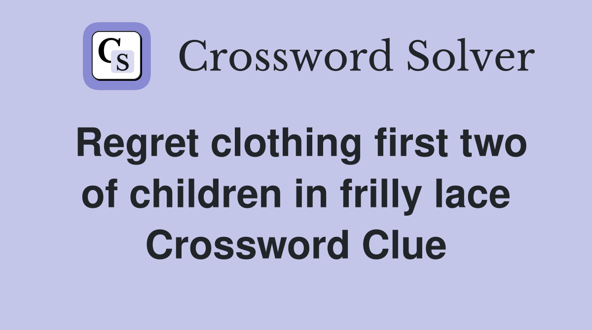 Regret clothing first two of children in frilly lace Crossword Clue