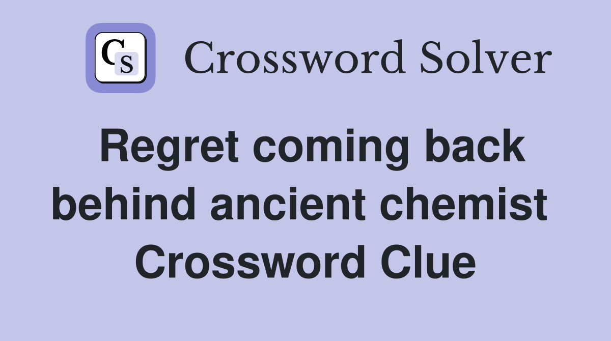 Regret coming back behind ancient chemist  Crossword Clue