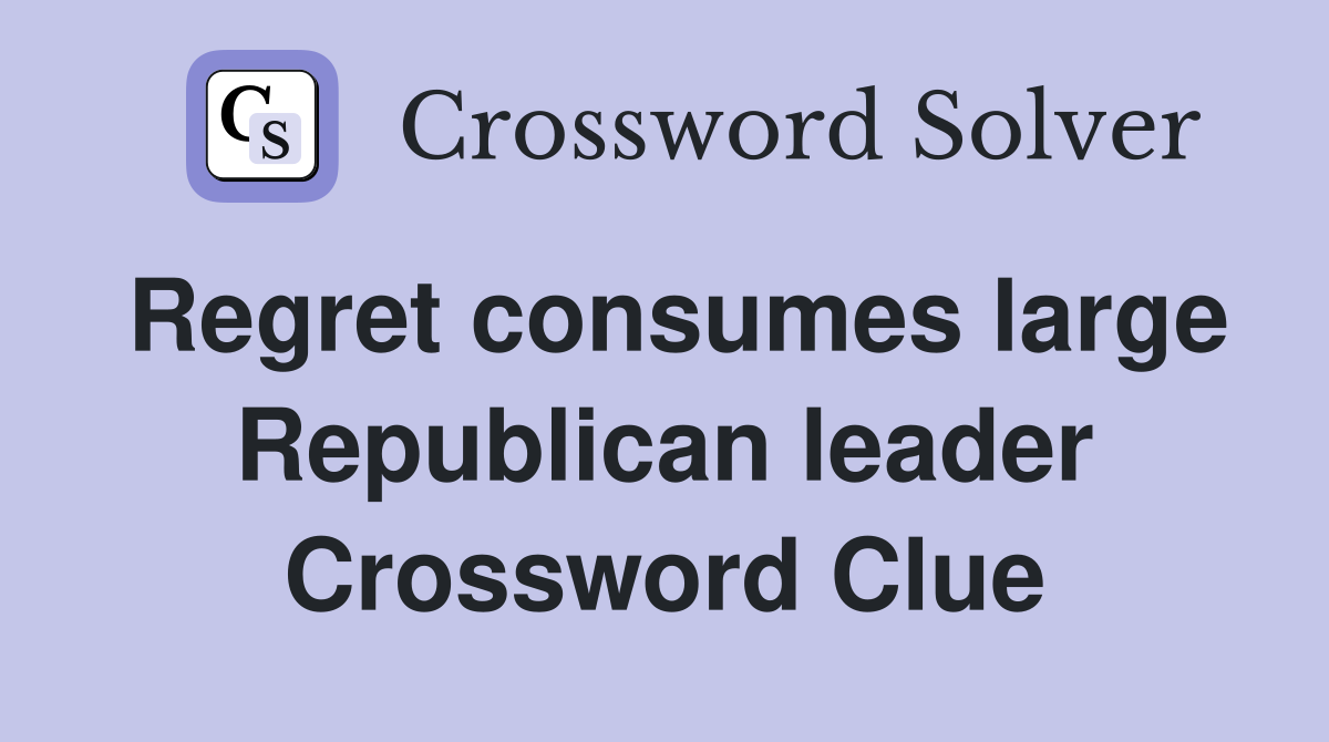 Regret consumes large Republican leader Crossword Clue