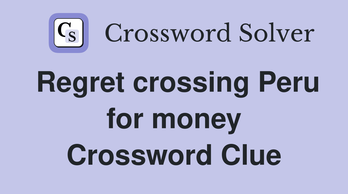 Regret crossing Peru for money Crossword Clue