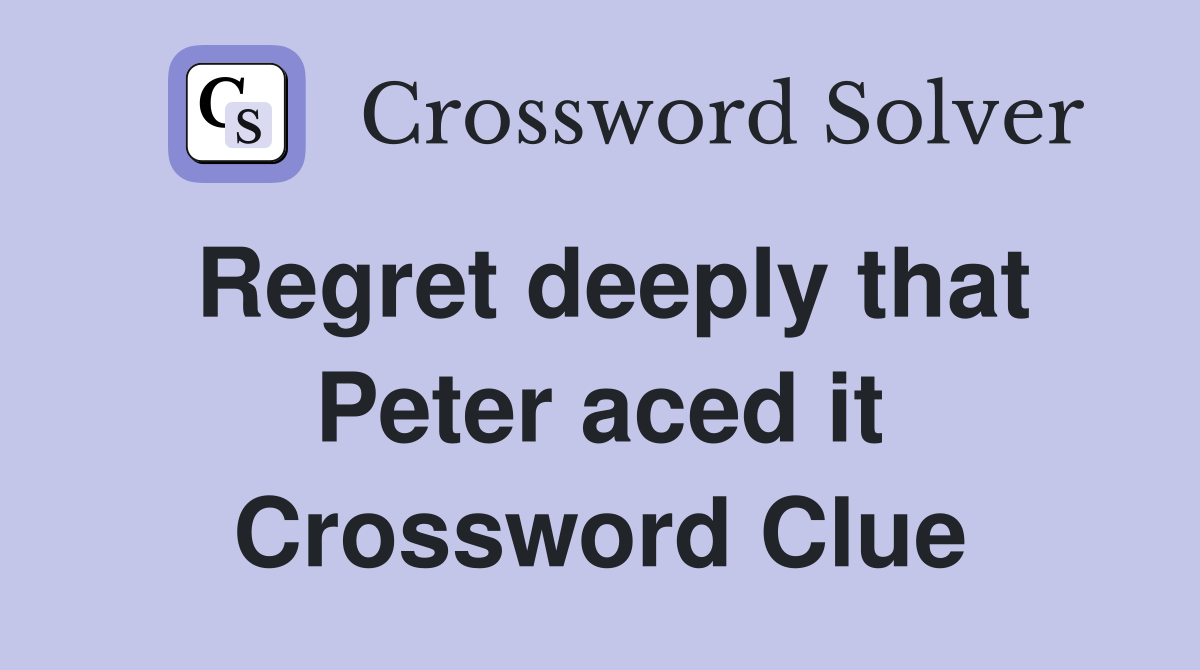 Regret deeply that Peter aced it Crossword Clue