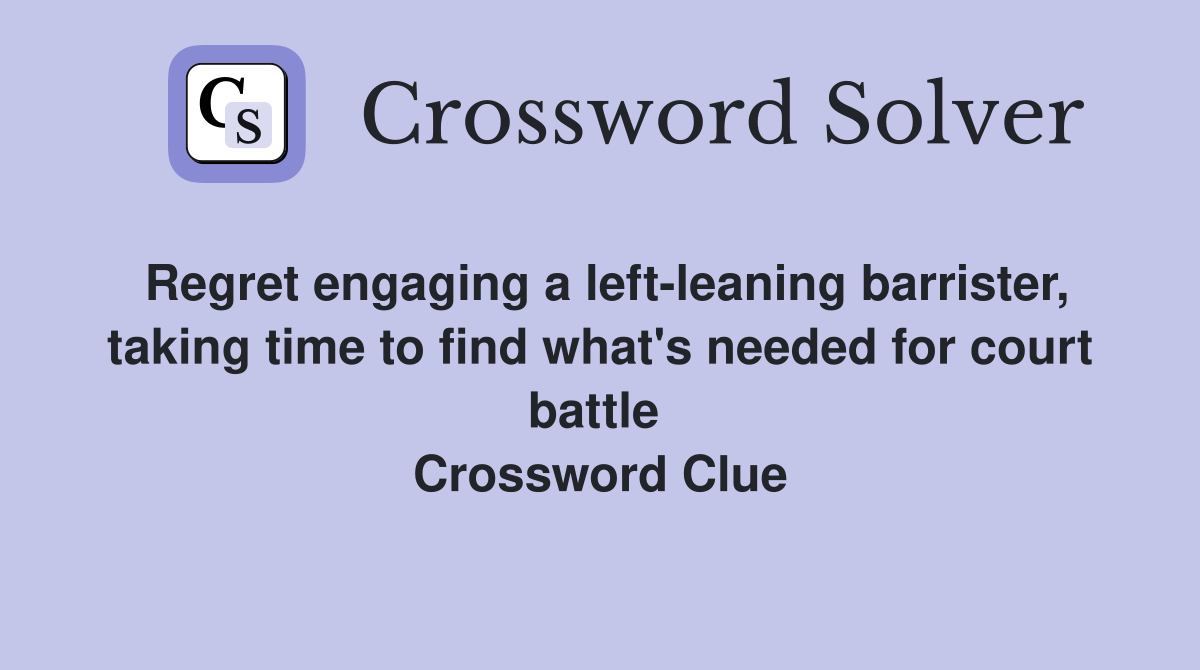Regret engaging a left-leaning barrister, taking time to find what's needed for court battle  Crossword Clue