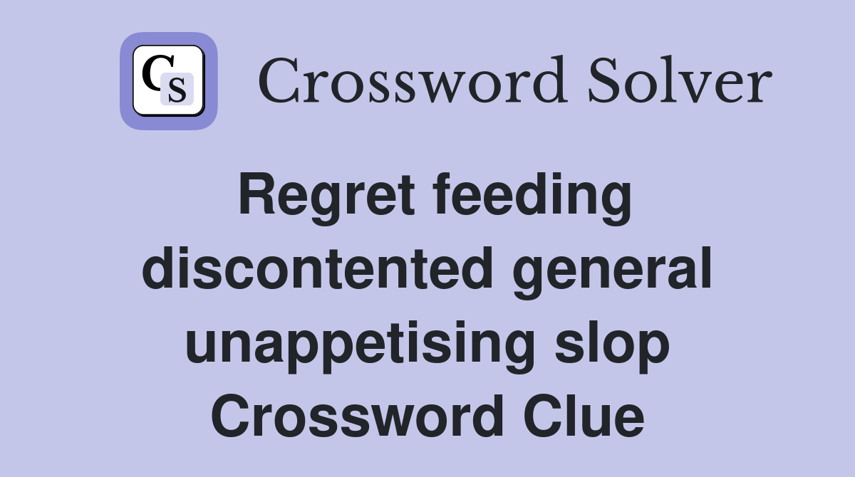 Regret feeding discontented general unappetising slop Crossword Clue