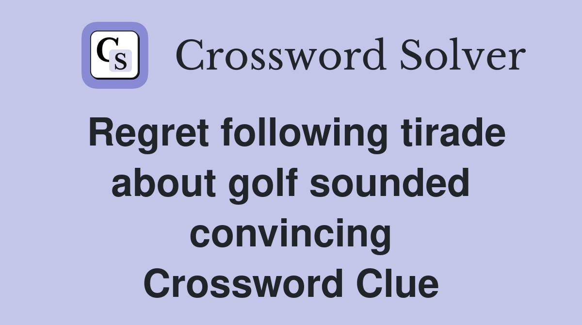 Regret following tirade about golf sounded convincing Crossword Clue