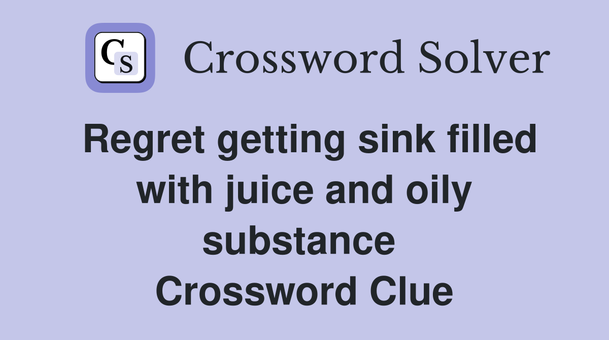 Regret getting sink filled with juice and oily substance  Crossword Clue