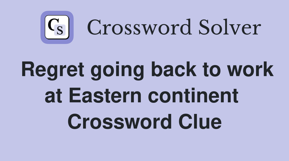 Regret going back to work at Eastern continent  Crossword Clue