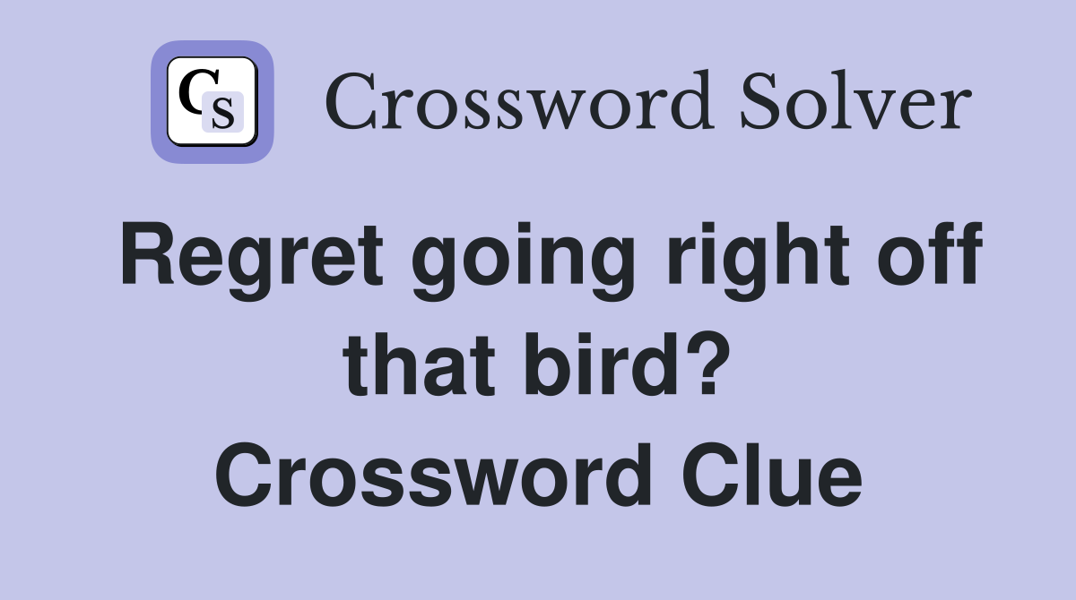Regret going right off that bird? Crossword Clue