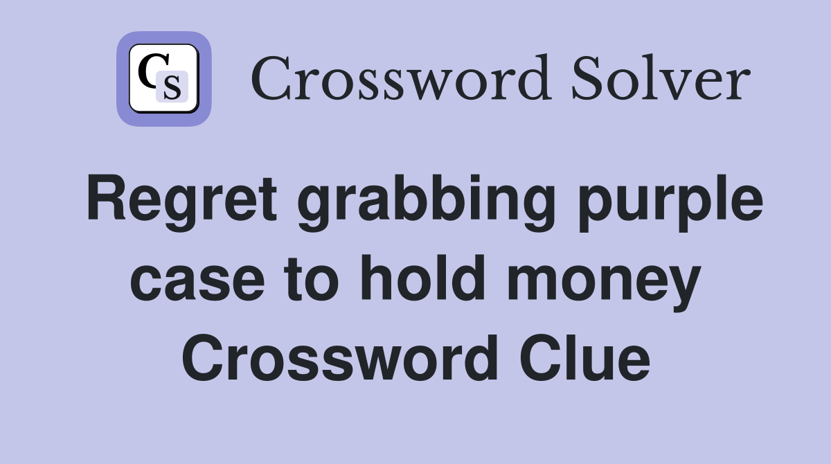 Regret grabbing purple case to hold money Crossword Clue